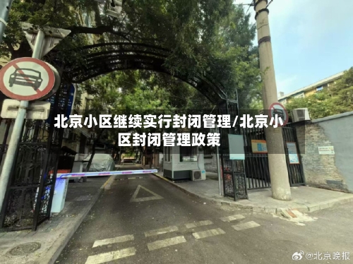 北京小区继续实行封闭管理/北京小区封闭管理政策