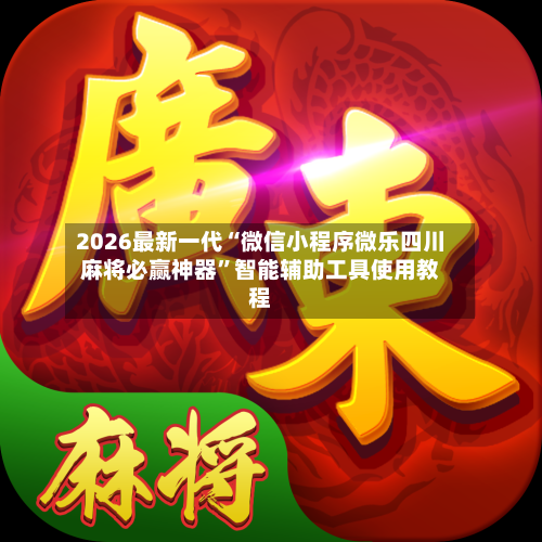 2026最新一代“微信小程序微乐四川麻将必赢神器”智能辅助工具使用教程