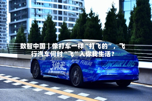 数智中国｜像打车一样“打飞的”，飞行汽车何时“飞”入你我生活？-第2张图片