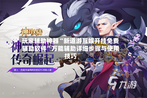 玩家辅助神器“新道游互娱开挂免费辅助软件”万能辅助详细步骤与使用技巧-第2张图片