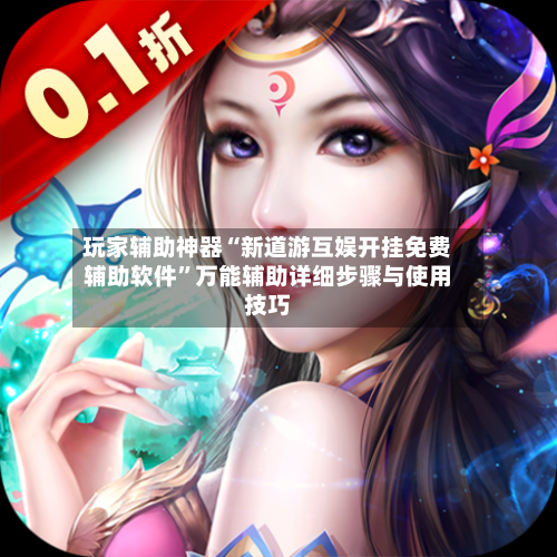 玩家辅助神器“新道游互娱开挂免费辅助软件”万能辅助详细步骤与使用技巧-第3张图片