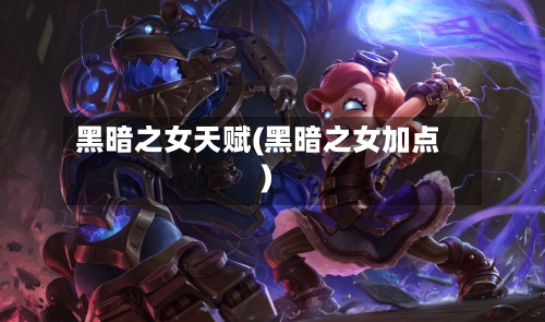黑暗之女天赋(黑暗之女加点)