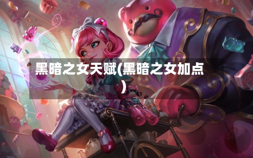 黑暗之女天赋(黑暗之女加点)-第2张图片