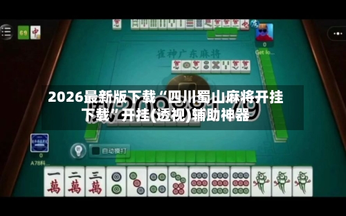 2026最新版下载“四川蜀山麻将开挂下载”开挂(透视)辅助神器