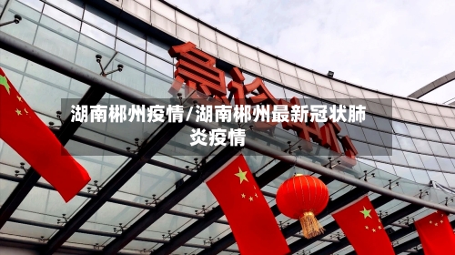 湖南郴州疫情/湖南郴州最新冠状肺炎疫情