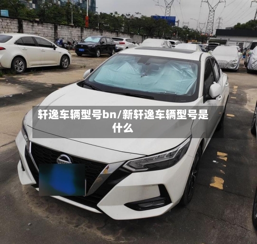 轩逸车辆型号bn/新轩逸车辆型号是什么