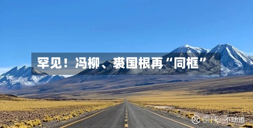 罕见！冯柳、裘国根再“同框”-第2张图片