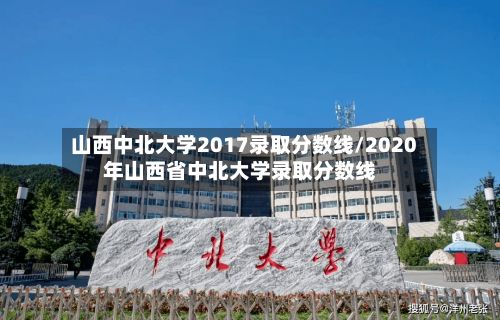 山西中北大学2017录取分数线/2020年山西省中北大学录取分数线