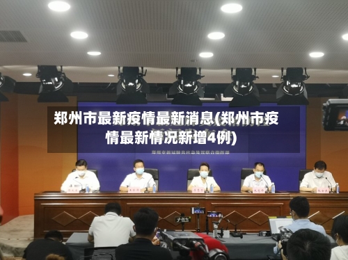 郑州市最新疫情最新消息(郑州市疫情最新情况新增4例)