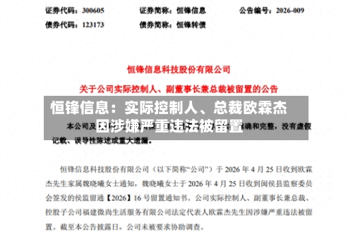 恒锋信息：实际控制人、总裁欧霖杰因涉嫌严重违法被留置-第2张图片