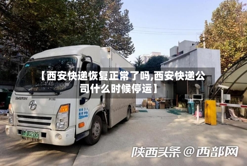【西安快递恢复正常了吗,西安快递公司什么时候停运】-第2张图片