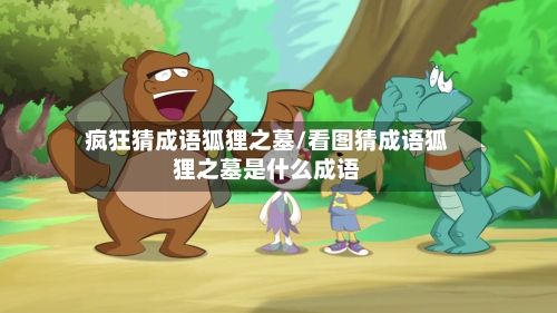 疯狂猜成语狐狸之墓/看图猜成语狐狸之墓是什么成语