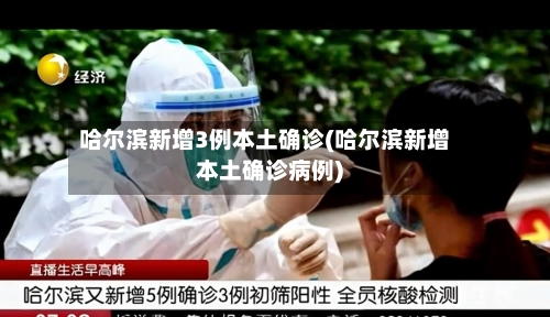 哈尔滨新增3例本土确诊(哈尔滨新增本土确诊病例)-第2张图片