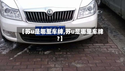 【苏u是哪里车牌,苏u是哪里车牌?】