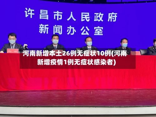 河南新增本土26例无症状10例(河南新增疫情1例无症状感染者)