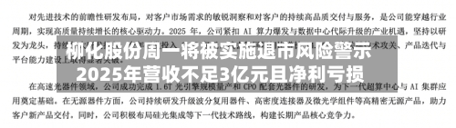 柳化股份周一将被实施退市风险警示 2025年营收不足3亿元且净利亏损
