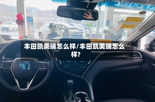 丰田凯美瑞怎么样/丰田凯美瑞怎么样?