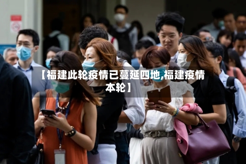 【福建此轮疫情已蔓延四地,福建疫情本轮】
