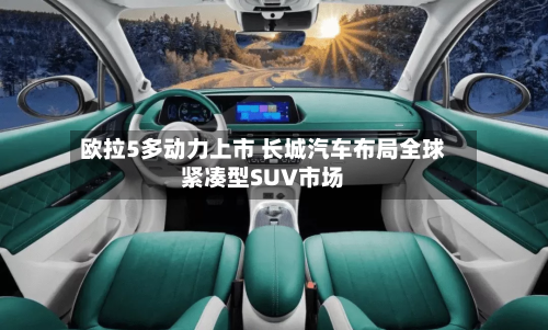 欧拉5多动力上市 长城汽车布局全球紧凑型SUV市场
