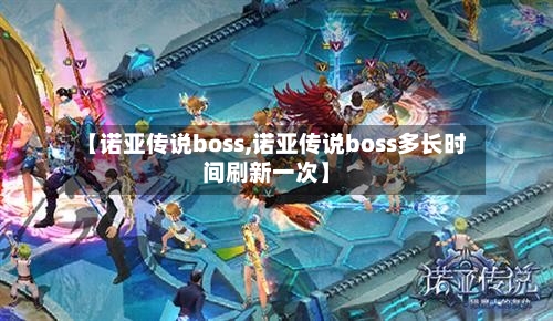【诺亚传说boss,诺亚传说boss多长时间刷新一次】