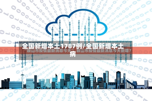 全国新增本土1787例/全国新增本土病