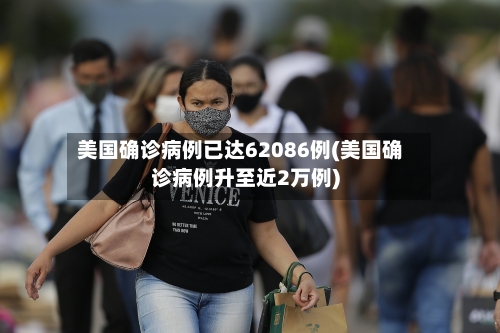 美国确诊病例已达62086例(美国确诊病例升至近2万例)-第3张图片