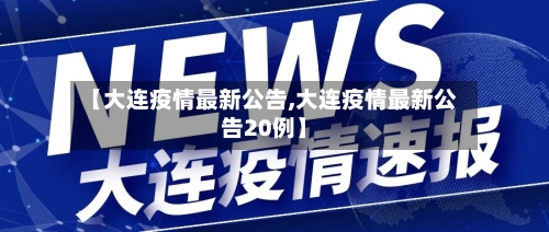 【大连疫情最新公告,大连疫情最新公告20例】