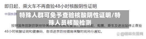 特殊人群可免予查验核酸阴性证明/特殊人员核酸检测