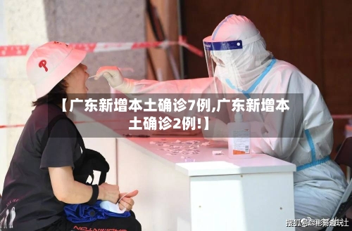 【广东新增本土确诊7例,广东新增本土确诊2例!】