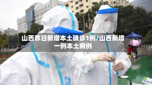 山西昨日新增本土确诊1例/山西新增一例本土病例-第2张图片