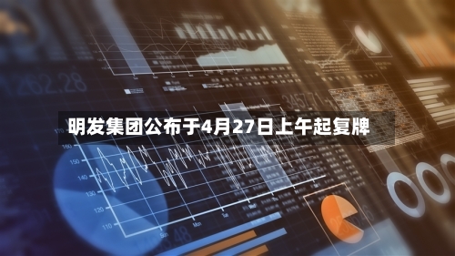 明发集团公布于4月27日上午起复牌