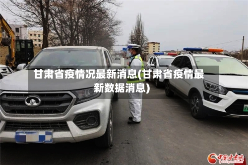 甘肃省疫情况最新消息(甘肃省疫情最新数据消息)-第2张图片