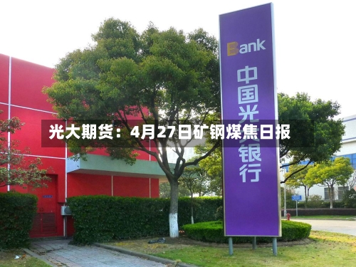 光大期货：4月27日矿钢煤焦日报