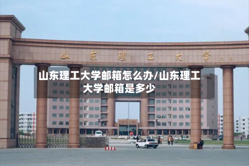 山东理工大学邮箱怎么办/山东理工大学邮箱是多少