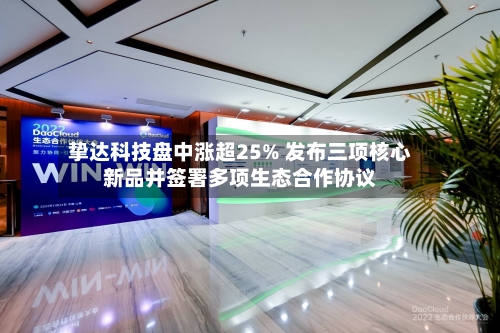 挚达科技盘中涨超25% 发布三项核心新品并签署多项生态合作协议