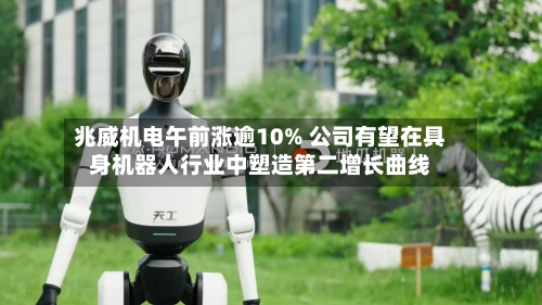 兆威机电午前涨逾10% 公司有望在具身机器人行业中塑造第二增长曲线-第2张图片