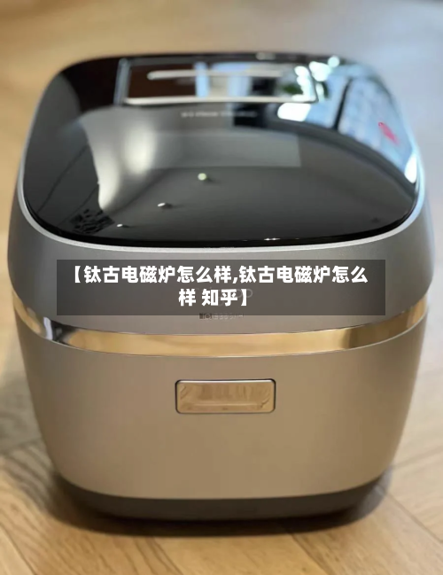 【钛古电磁炉怎么样,钛古电磁炉怎么样 知乎】