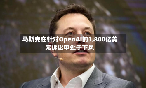 马斯克在针对OpenAI的1,800亿美元诉讼中处于下风