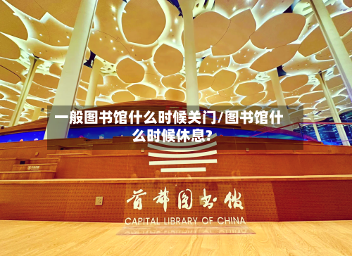 一般图书馆什么时候关门/图书馆什么时候休息?-第2张图片