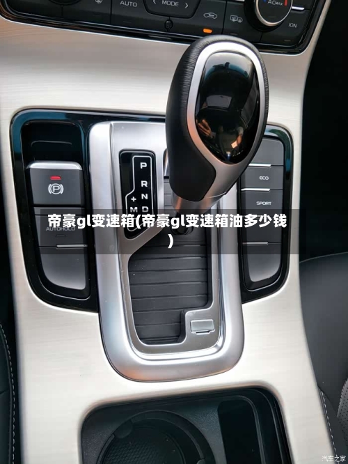 帝豪gl变速箱(帝豪gl变速箱油多少钱)