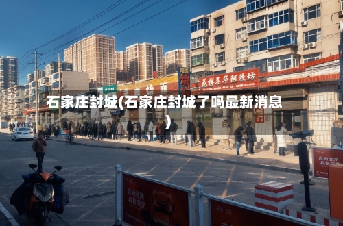 石家庄封城(石家庄封城了吗最新消息)