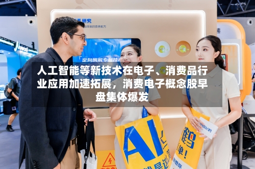 人工智能等新技术在电子	、消费品行业应用加速拓展，消费电子概念股早盘集体爆发-第2张图片