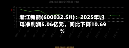 浙江新能(600032.SH)：2025年归母净利润5.06亿元，同比下降10.69%
