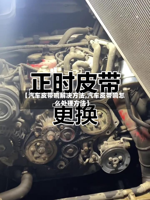 【汽车皮带响解决方法,汽车皮带响怎么处理方法】