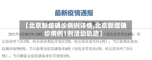 【北京新增确诊病例详情,北京新增确诊病例1例活动轨迹】