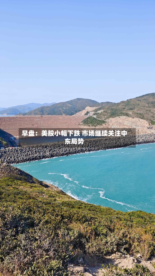 早盘：美股小幅下跌 市场继续关注中东局势-第2张图片