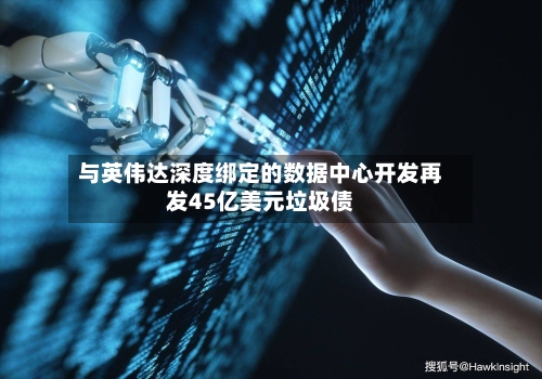 与英伟达深度绑定的数据中心开发再发45亿美元垃圾债