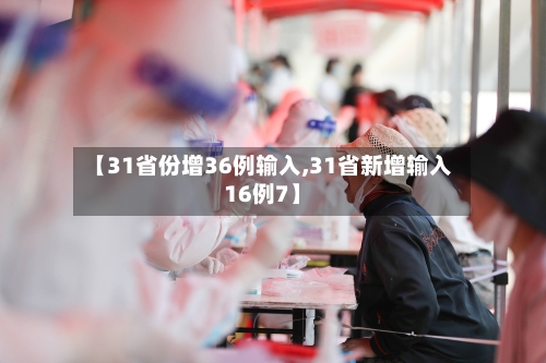 【31省份增36例输入,31省新增输入16例7】-第2张图片