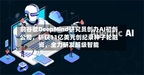 前谷歌DeepMind研究员创办AI初创公司	，斩获11亿美元创纪录种子轮融资，全力研发超级智能-第2张图片