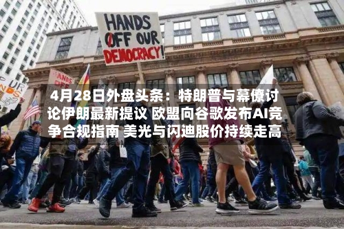 4月28日外盘头条：特朗普与幕僚讨论伊朗最新提议 欧盟向谷歌发布AI竞争合规指南 美光与闪迪股价持续走高-第2张图片